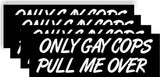 only gay cops pull me over 4 pack Bumper Sticker Decal 8.25x2.75