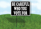 BE CAREFUL WHO YOU VOTE FOR WHITE BLACK Yard Sign Road with Stand LAWN SIGN